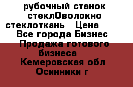 рубочный станок стеклОволокно стеклоткань › Цена ­ 100 - Все города Бизнес » Продажа готового бизнеса   . Кемеровская обл.,Осинники г.